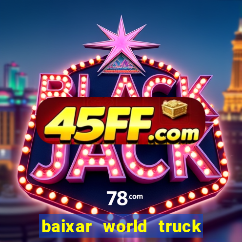 baixar world truck driving simulator dinheiro infinito atualizado 2024